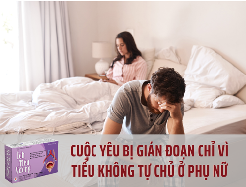 Cuộc yêu bị gián đoạn chỉ vì TIỂU KHÔNG TỰ CHỦ Ở PHỤ NỮ